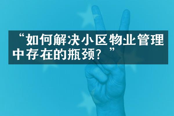 “如何解决小区物业管理中存在的瓶颈？”