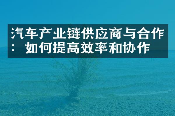 汽车产业链供应商与合作：如何提高效率和协作？