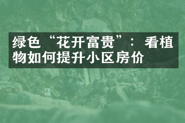 绿色“花开富贵”：看植物如何提升小区房价