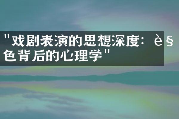 "戏剧表演的思想深度：角色背后的心理学"