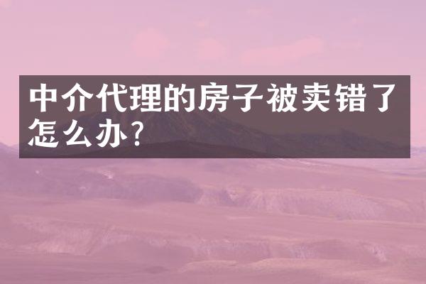 中介代理的房子被卖错了怎么办？