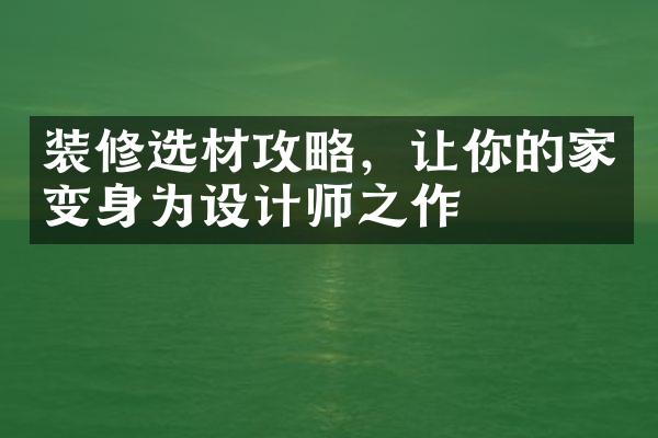 装修选材攻略，让你的家变身为设计师之作