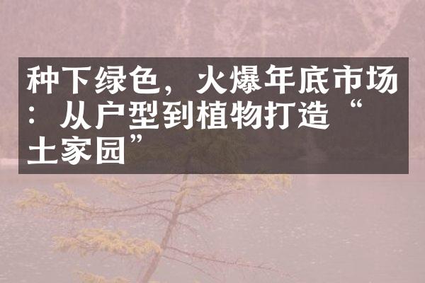 种下绿色，火爆年底市场：从户型到植物打造“净土家园”