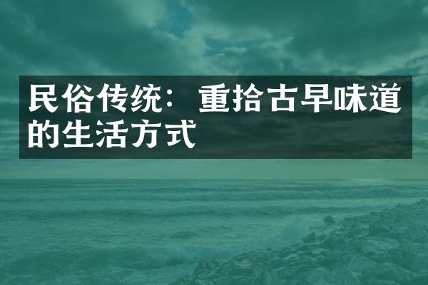 民俗传统：重拾古早味道的生活方式