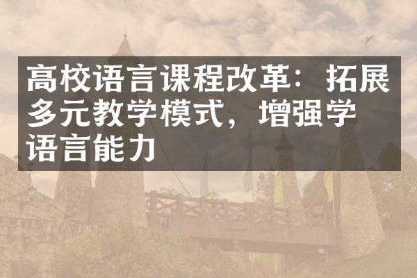 高校语言课程改革：拓展多元教学模式，增强学生语言能力