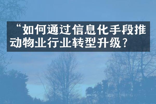 “如何通过信息化手段推动物业行业转型升级？”