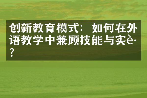 创新教育模式：如何在外语教学中兼顾技能与实践？