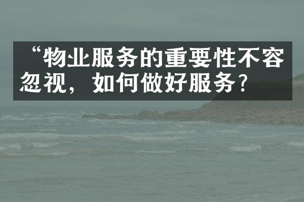 “物业服务的重要性不容忽视，如何做好服务？”