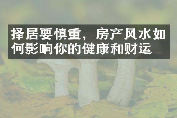 择居要慎重，房产风水如何影响你的健康和财运？