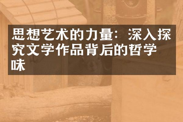 思想艺术的力量：深入探究文学作品背后的哲学意味