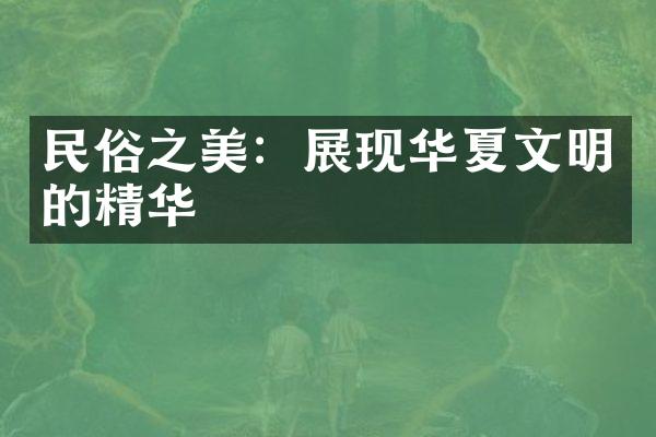 民俗之美：展现华夏文明的精华