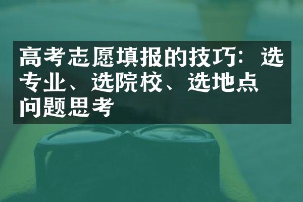 高考志愿填报的技巧：选专业、选院校、选地点等问题思考