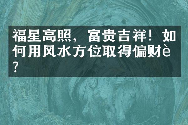 福星高照，富贵吉祥！如何用风水方位取得偏财运？