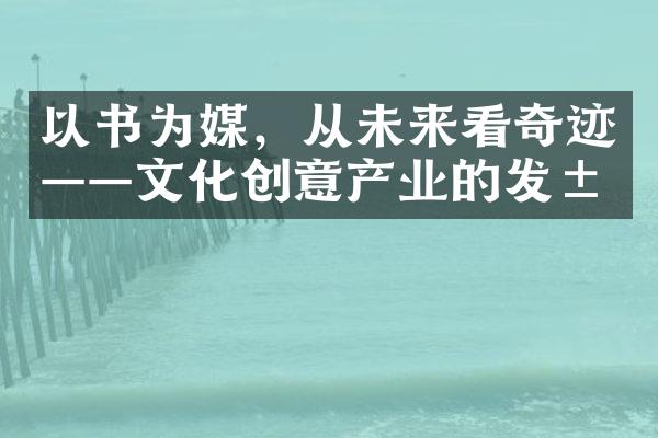 以书为媒，从未来看奇迹——文化创意产业的发展