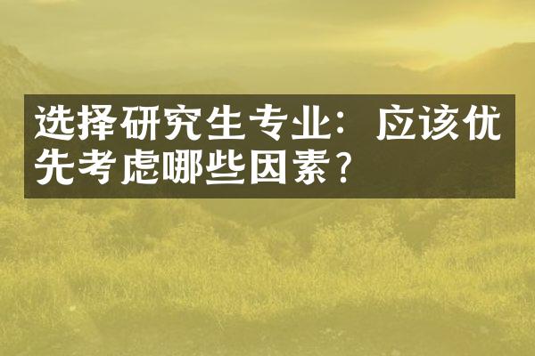 选择研究生专业：应该优先考虑哪些因素？