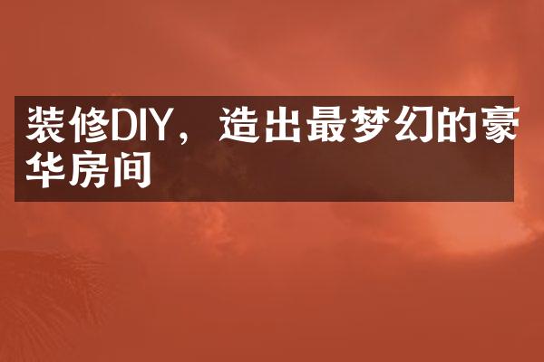 装修DIY，造出最梦幻的豪华房间