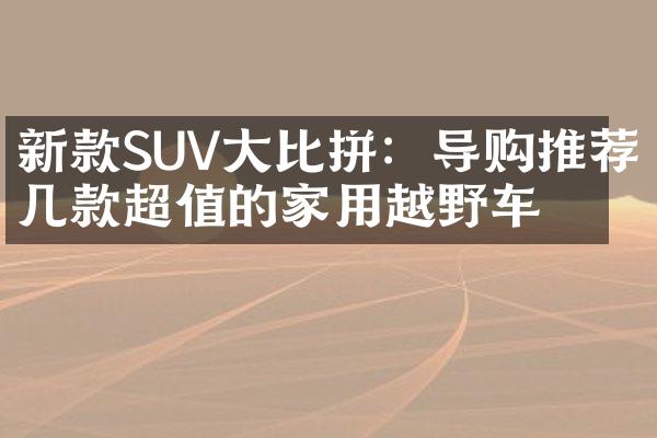 新款SUV大比拼：导购推荐几款超值的家用越野车