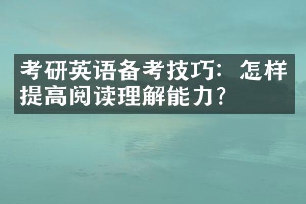 考研英语备考技巧：怎样提高阅读理解能力？