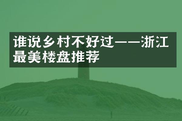 谁说乡村不好过——浙江最美楼盘推荐