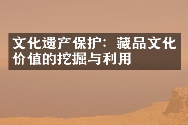 文化遗产保护：藏品文化价值的挖掘与利用