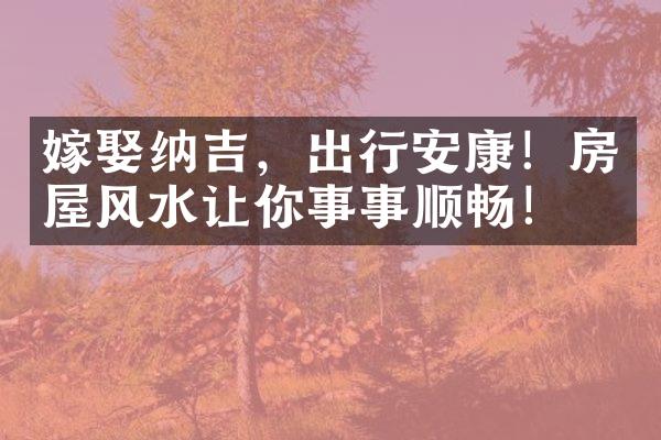 嫁娶纳吉，出行安康！房屋风水让你事事顺畅！