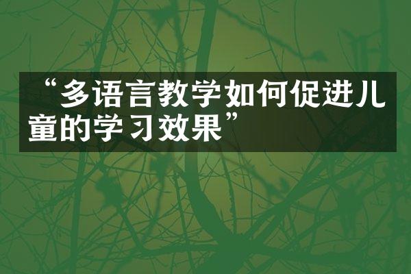 “多语言教学如何促进儿童的学习效果”