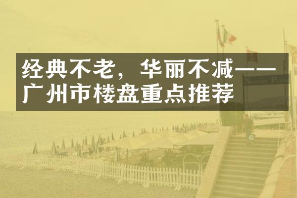 经典不老，华丽不减——广州市楼盘重点推荐