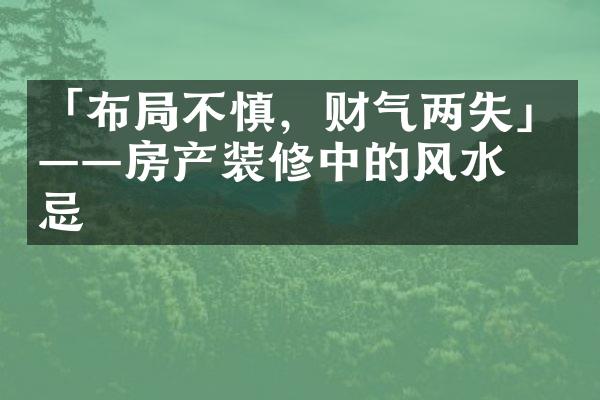 「布局不慎，财气两失」——房产装修中的风水禁忌