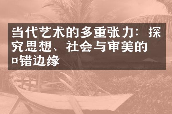 当代艺术的多重张力：探究思想、社会与审美的交错边缘