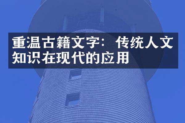 重温古籍文字：传统人文知识在现代的应用