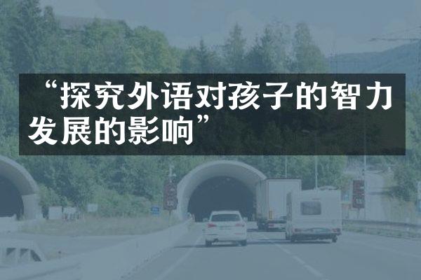 “探究外语对孩子的智力发展的影响”