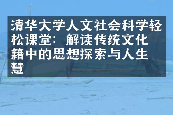 清华大学人文社会科学轻松课堂：解读传统文化典籍中的思想探索与人生智慧