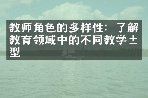 教师角色的多样性：了解教育领域中的不同教学类型