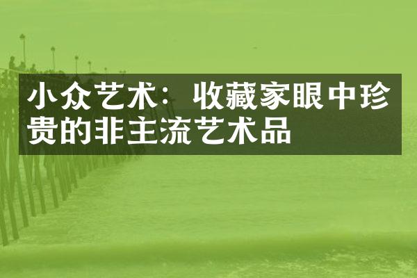 小众艺术：收藏家眼中珍贵的非主流艺术品