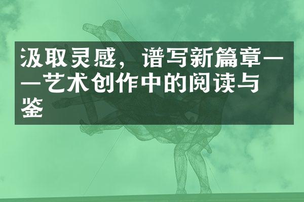 汲取灵感，谱写新篇章——艺术创作中的阅读与借鉴