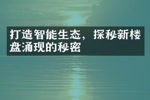 打造智能生态，探秘新楼盘涌现的秘密