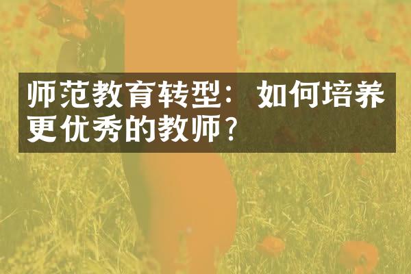 师范教育转型：如何培养更优秀的教师？