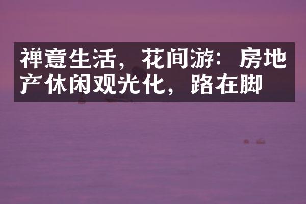 禅意生活，花间游：房地产休闲观光化，路在脚下