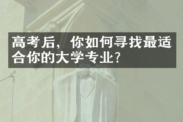 高考后，你如何寻找最适合你的学专业？