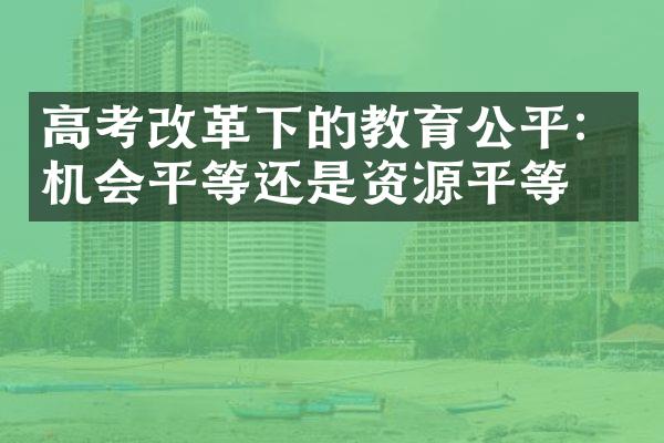 高考改革下的教育公平：机会平等还是资源平等？