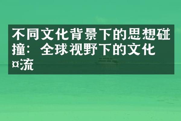 不同文化背景下的思想碰撞：全球视野下的文化交流