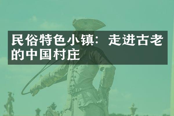 民俗特色小镇：走进古老的中国村庄