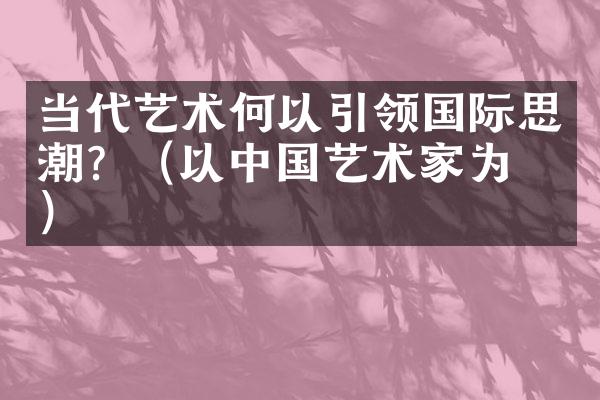 当代艺术何以引领国际思潮？（以艺术家为例）