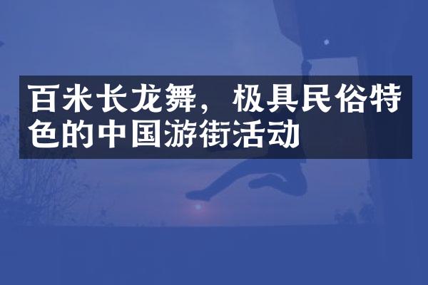 百米长龙舞，极具民俗特色的中国游街活动