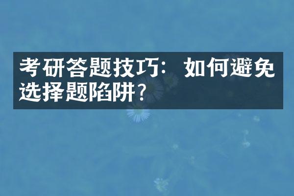 考研答题技巧：如何避免选择题陷阱？