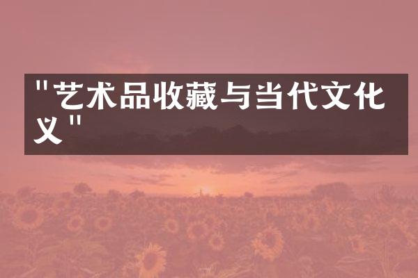 "艺术品收藏与当代文化意义"