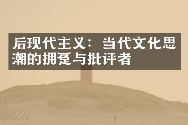 后现代主义：当代文化思潮的拥趸与批评者