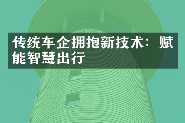 传统车企拥抱新技术：赋能智慧出行