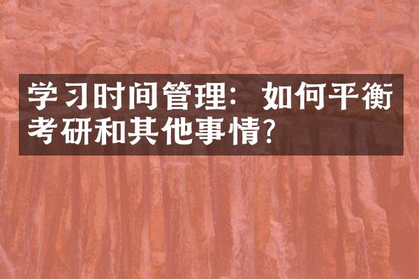 学习时间管理：如何平衡考研和其他事情？