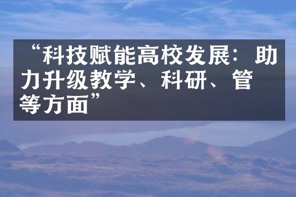 “科技赋能高校发展：助力升级教学、科研、管理等方面”